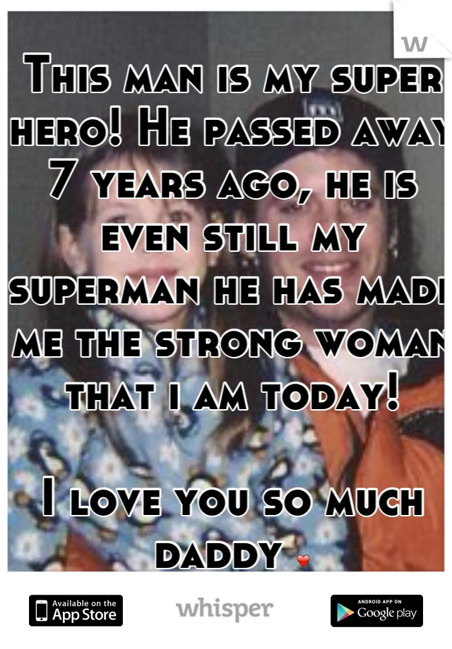 This man is my super hero! He passed away 7 years ago, he is even still my superman he has made me the strong woman that i am today! 

I love you so much daddy ❤