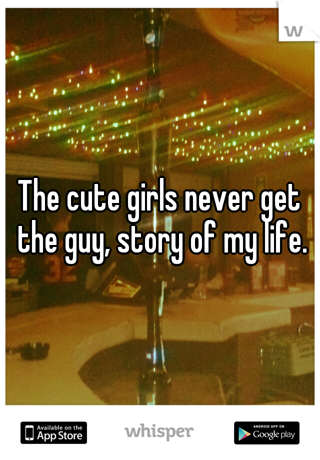 The cute girls never get the guy, story of my life.