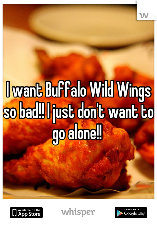 I want Buffalo Wild Wings so bad!! I just don't want to go alone!! 