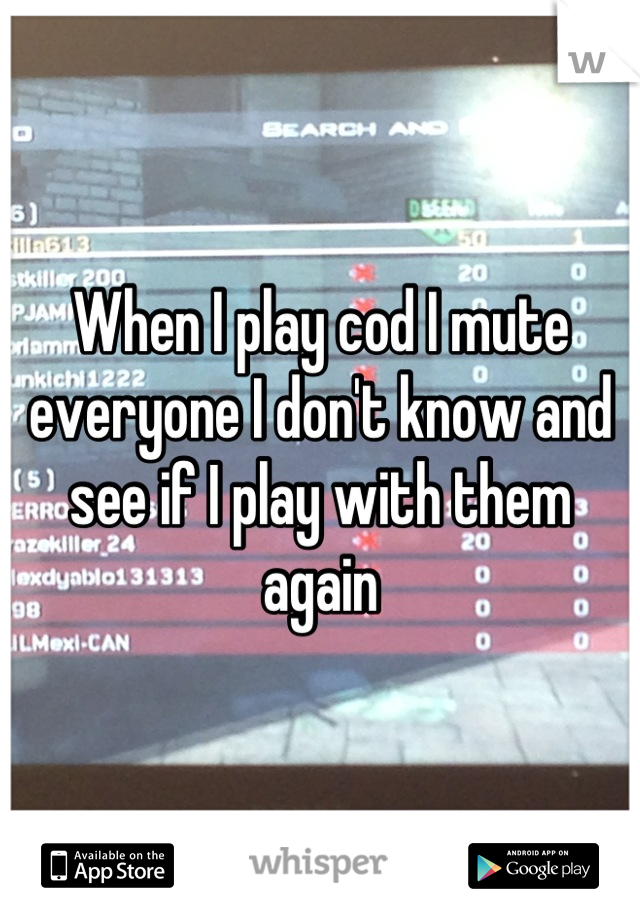 When I play cod I mute everyone I don't know and see if I play with them again