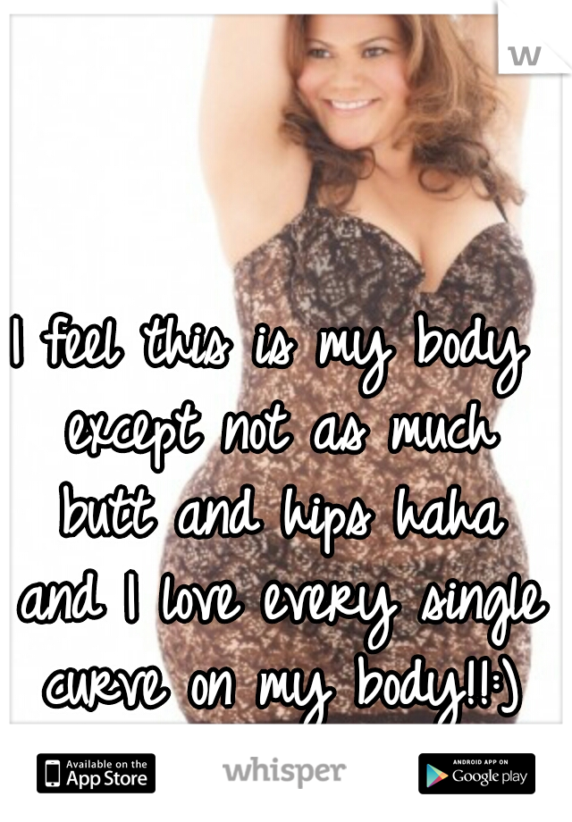 I feel this is my body except not as much butt and hips haha and I love every single curve on my body!!:)
