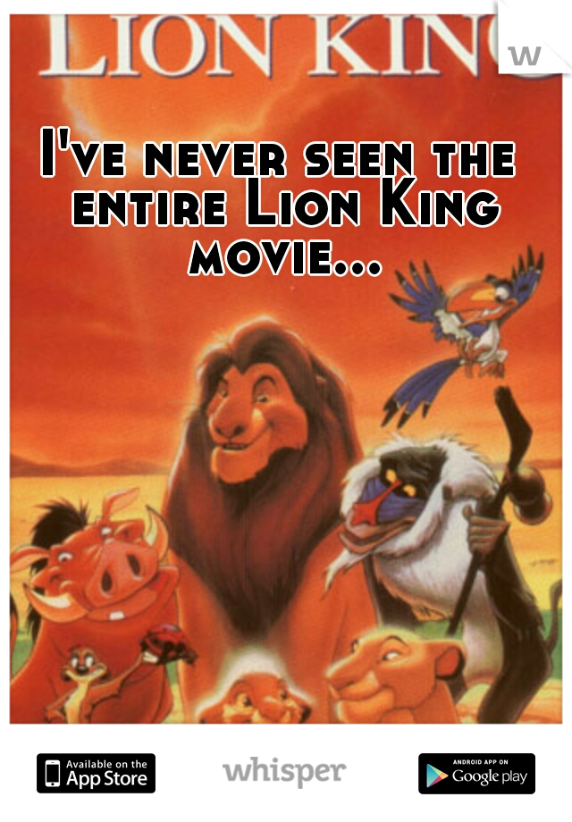 I've never seen the entire Lion King movie...