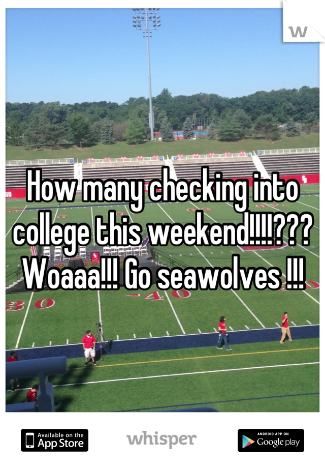 How many checking into college this weekend!!!!??? Woaaa!!! Go seawolves !!!