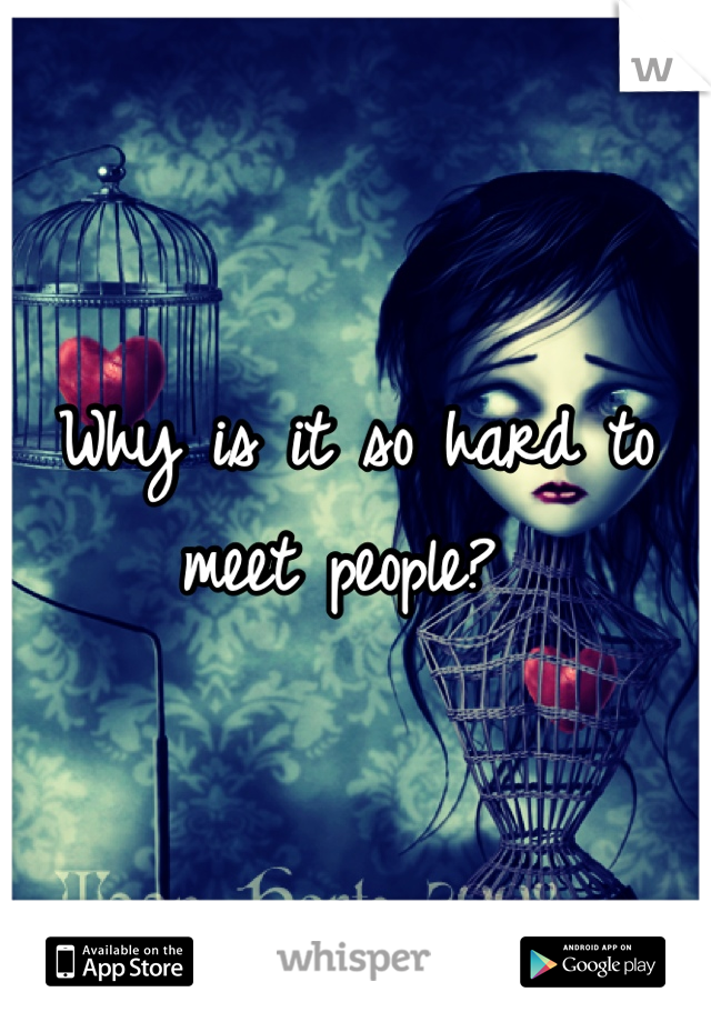 Why is it so hard to meet people? 