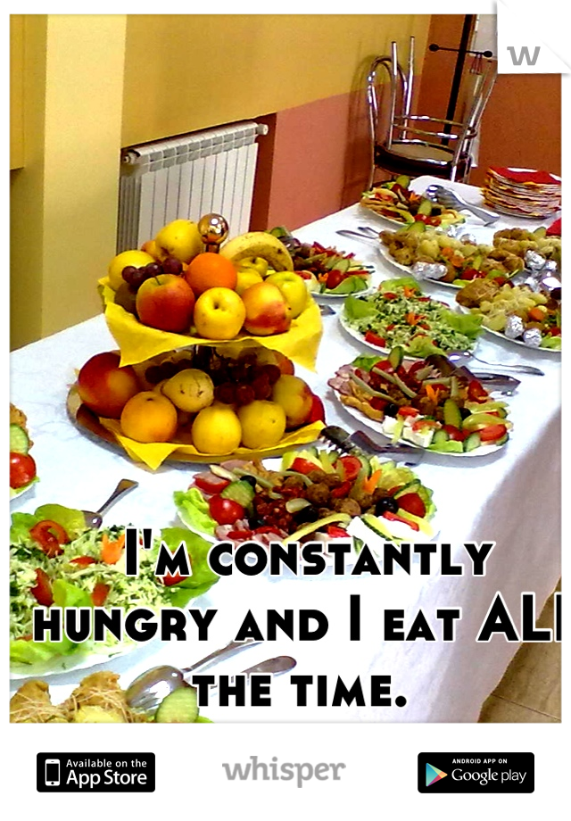 I'm constantly hungry and I eat ALL the time. 