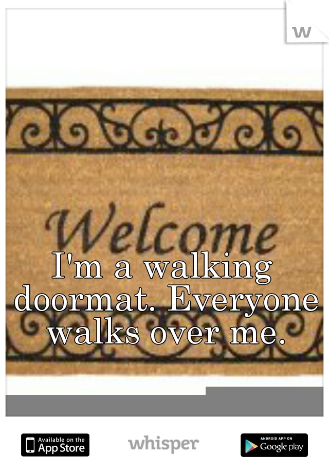 I'm a walking doormat. Everyone walks over me.