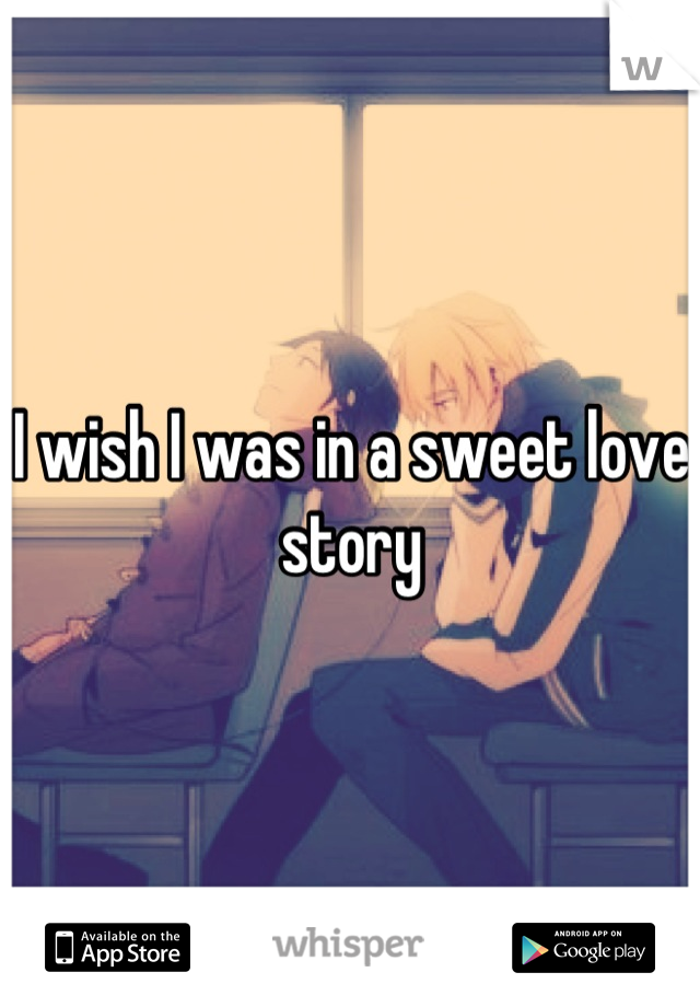 I wish I was in a sweet love story