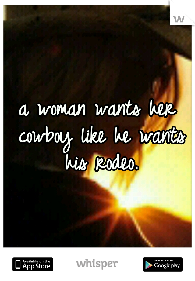 a woman wants her cowboy like he wants his rodeo.