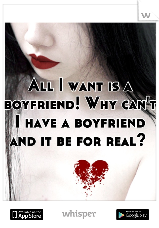 All I want is a boyfriend! Why can't I have a boyfriend and it be for real? 