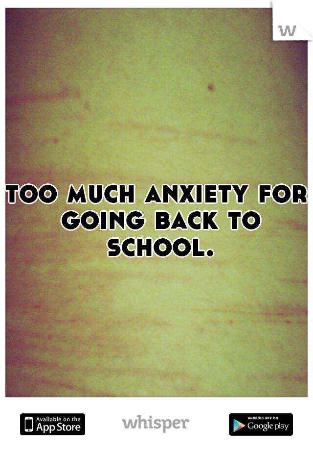 too much anxiety for going back to school.