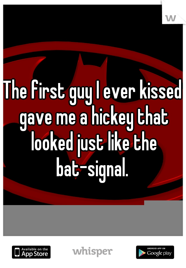 The first guy I ever kissed gave me a hickey that looked just like the bat-signal. 