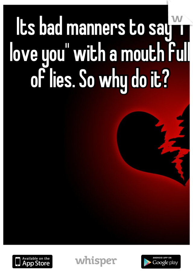 Its bad manners to say "I love you" with a mouth full of lies. So why do it?