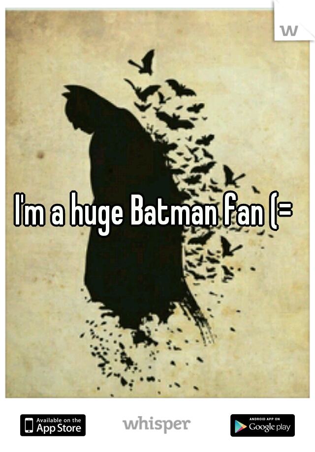 I'm a huge Batman fan (= 