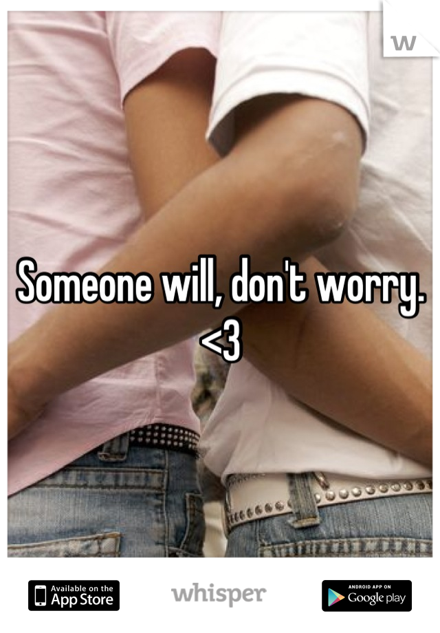 Someone will, don't worry. <3