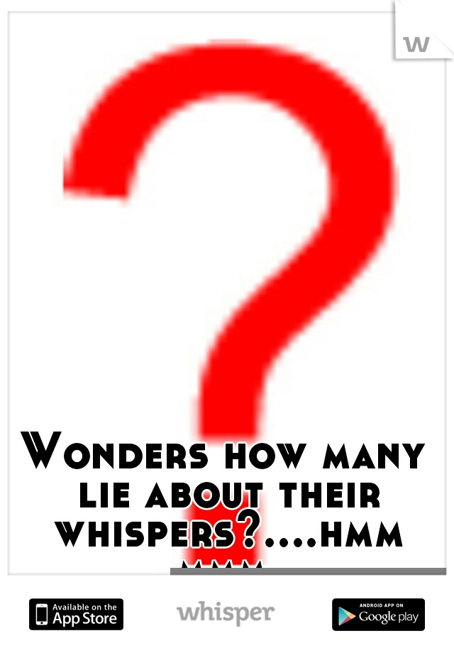 Wonders how many lie about their whispers?....hmmmmm