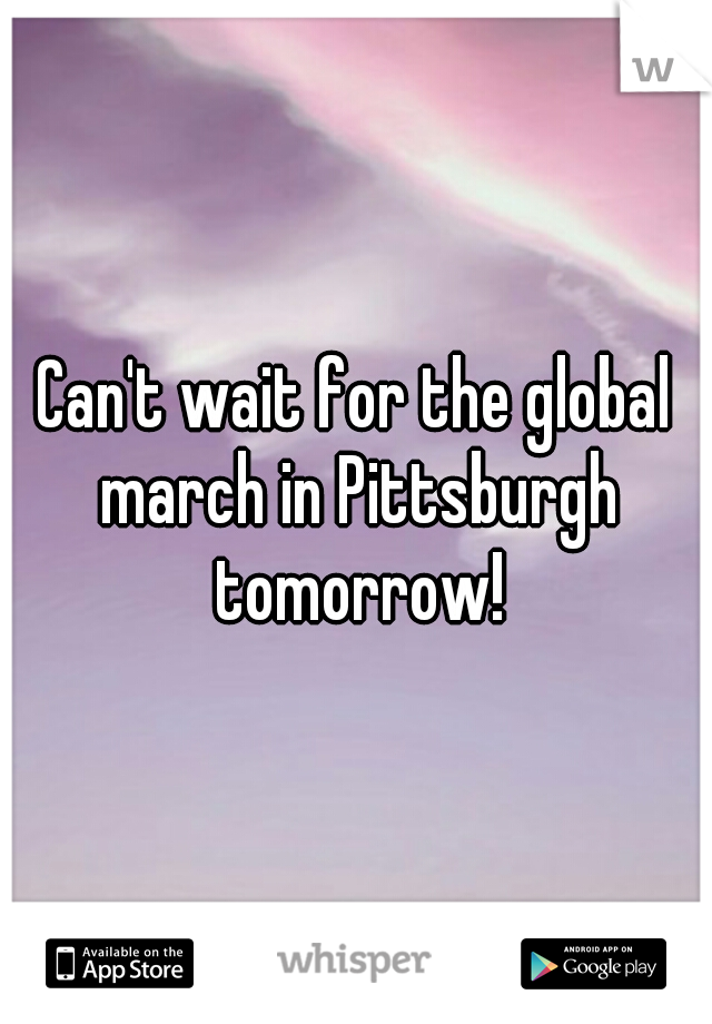 Can't wait for the global march in Pittsburgh tomorrow!