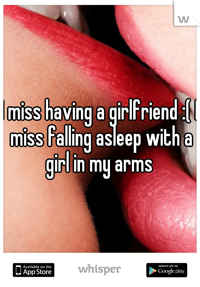 I miss having a girlfriend :( I miss falling asleep with a girl in my arms 
