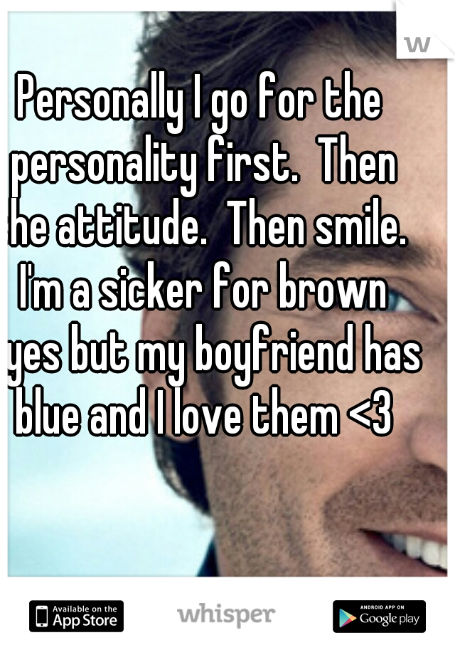 Personally I go for the personality first.  Then the attitude.  Then smile.  I'm a sicker for brown eyes but my boyfriend has blue and I love them <3