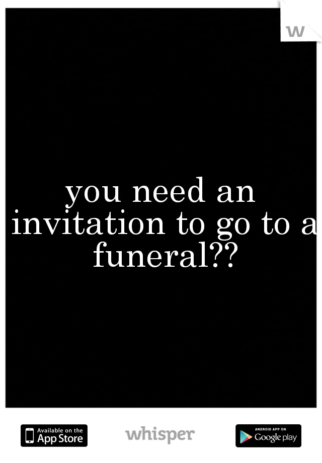 you need an invitation to go to a funeral??