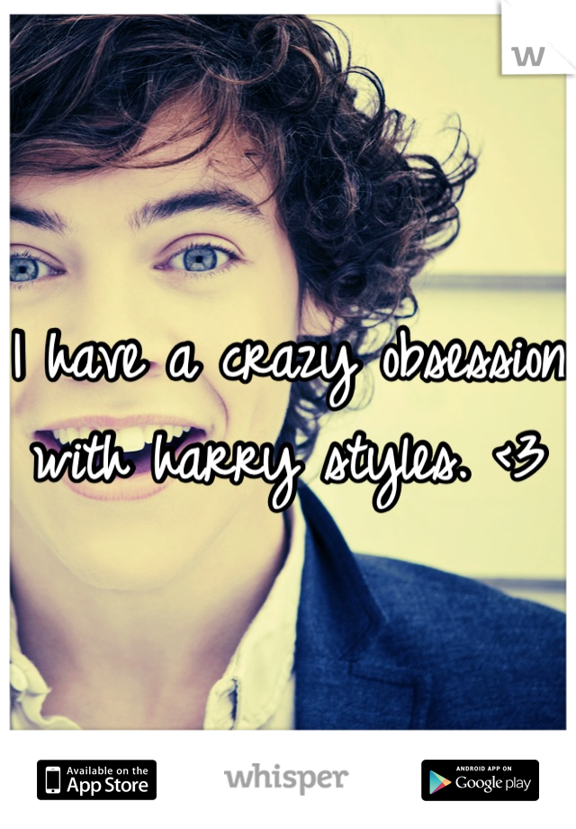 I have a crazy obsession with harry styles. <3