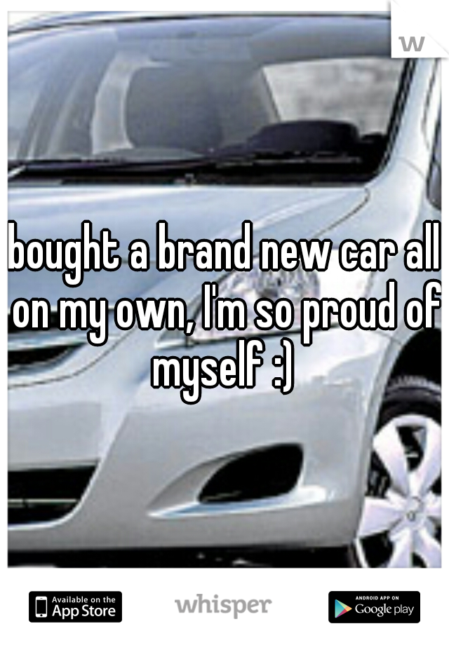 bought a brand new car all on my own, I'm so proud of myself :) 
