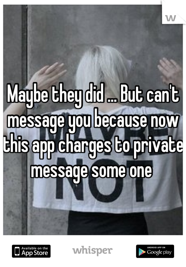 Maybe they did ... But can't  message you because now this app charges to private message some one 