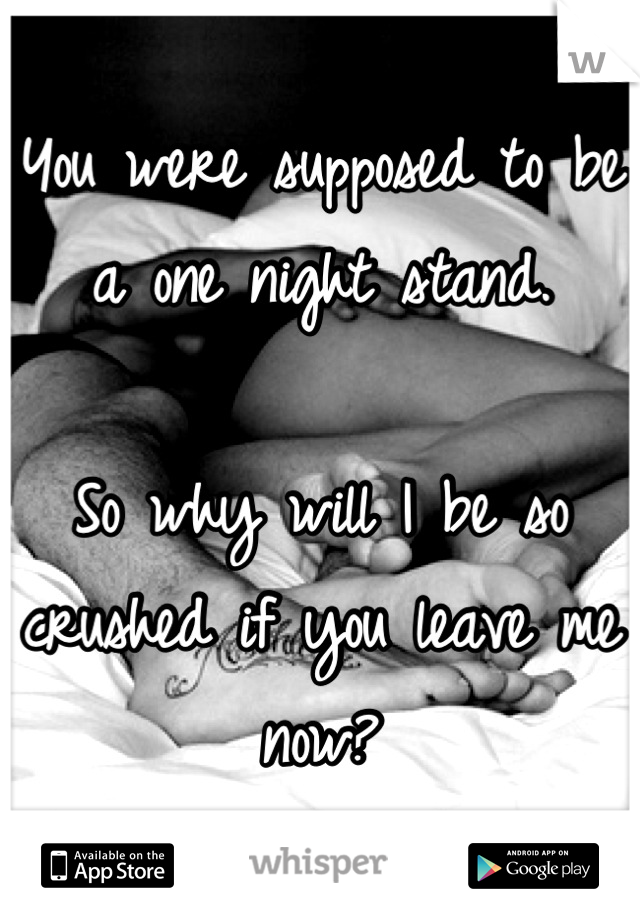 You were supposed to be a one night stand. 

So why will I be so crushed if you leave me now?