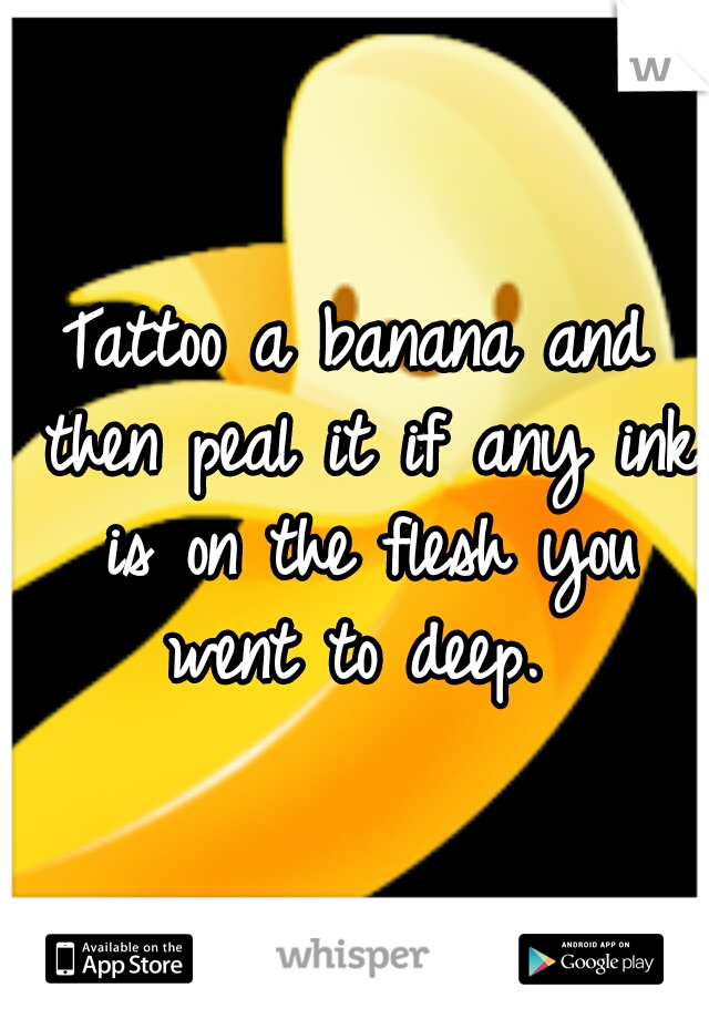 Tattoo a banana and then peal it if any ink is on the flesh you went to deep. 