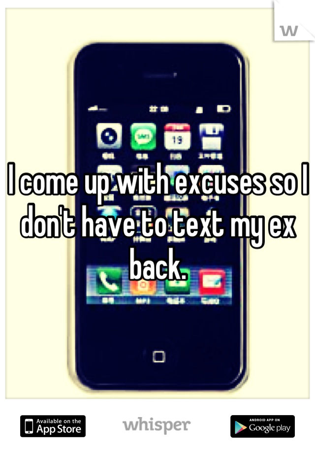 I come up with excuses so I don't have to text my ex back.