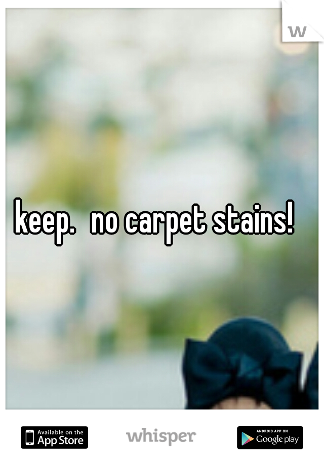 keep.
no carpet stains!  