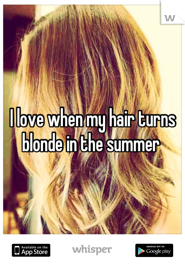 I love when my hair turns blonde in the summer 