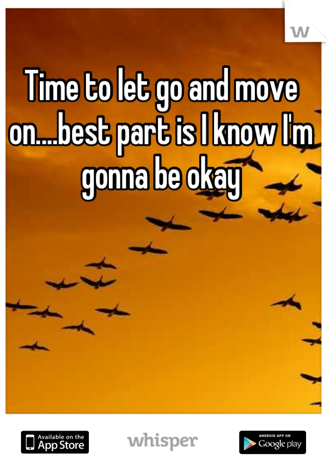 Time to let go and move on....best part is I know I'm gonna be okay