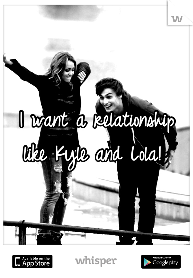 I want a relationship like Kyle and Lola! 