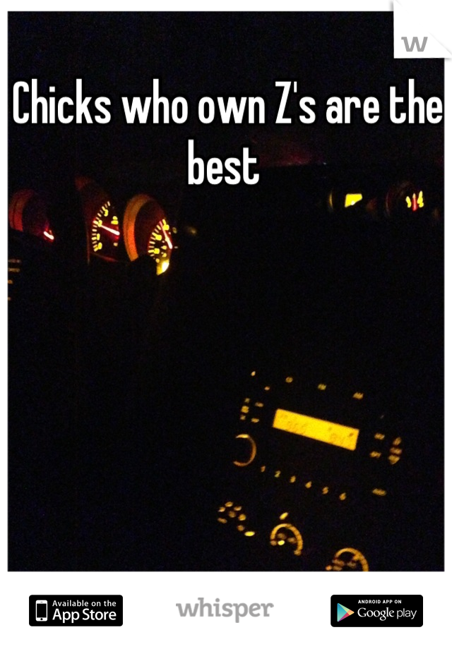 Chicks who own Z's are the best 