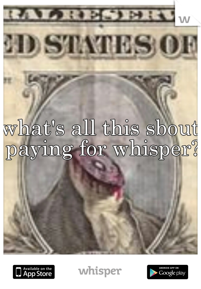 what's all this sbout paying for whisper?