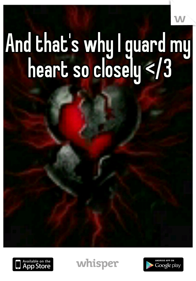 And that's why I guard my heart so closely </3