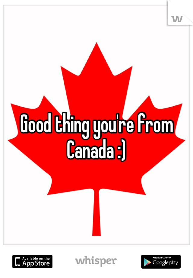 Good thing you're from Canada :)