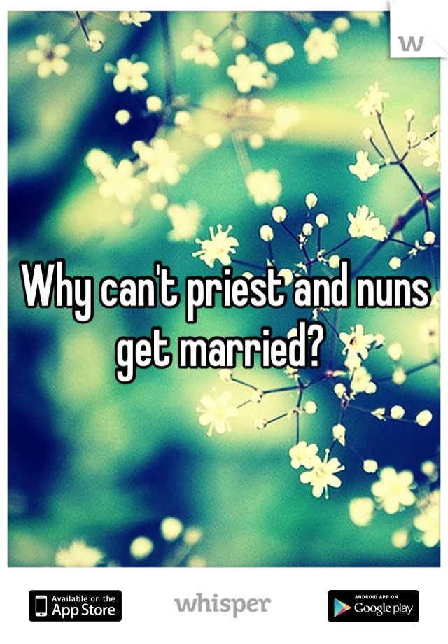 Why can't priest and nuns get married? 