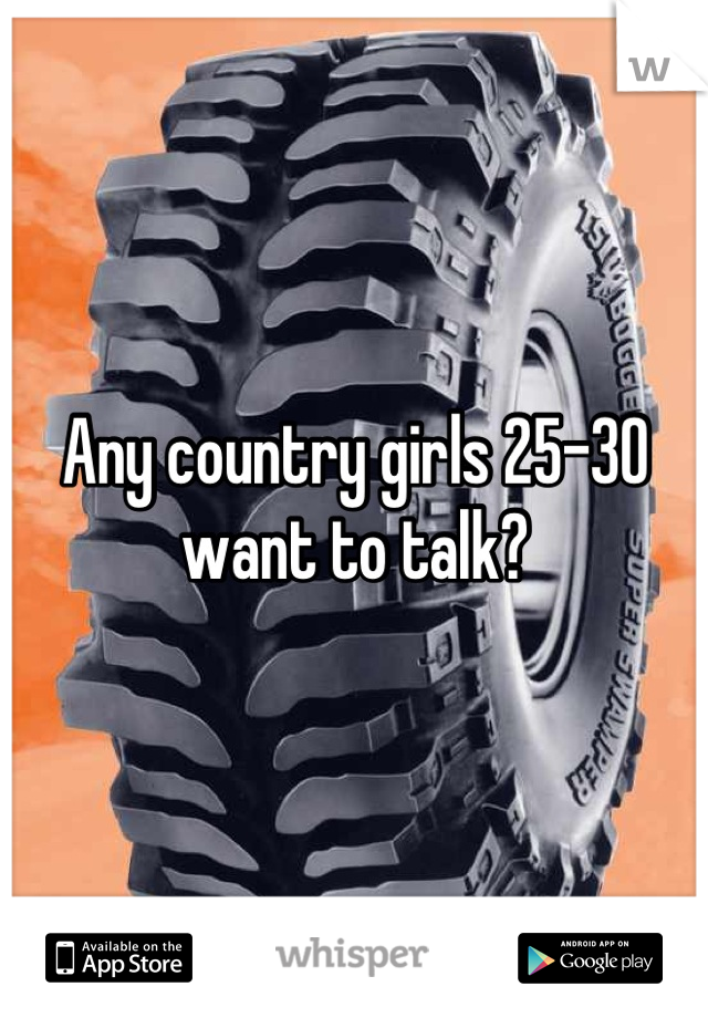 Any country girls 25-30 want to talk?