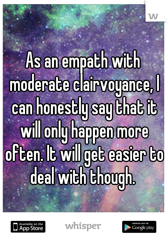 As an empath with moderate clairvoyance, I can honestly say that it will only happen more often. It will get easier to deal with though. 