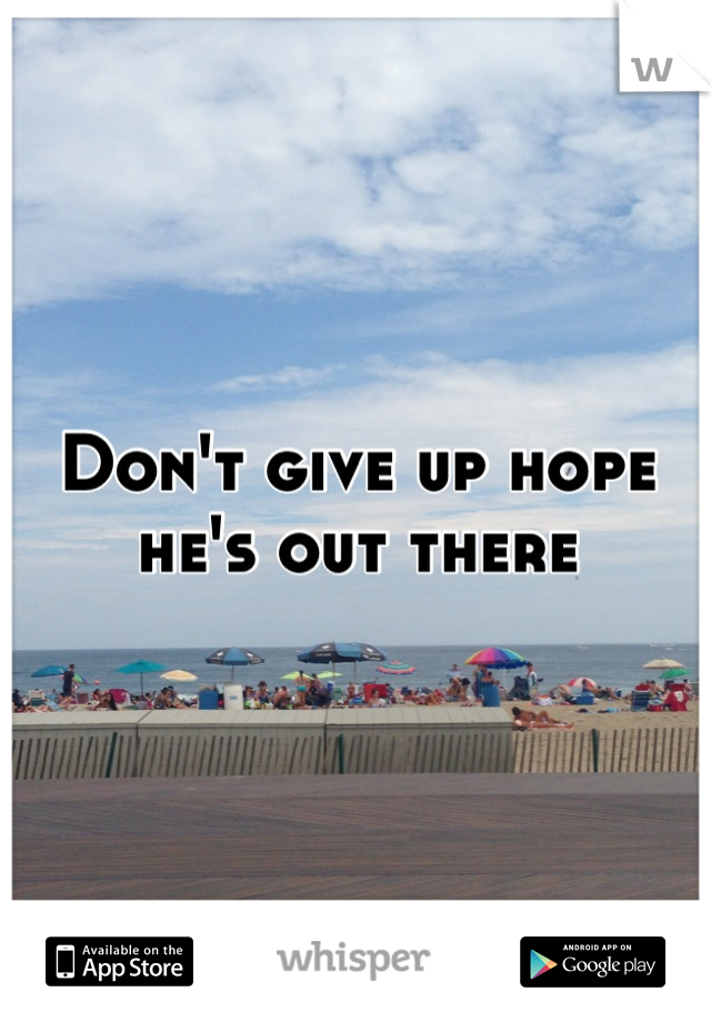 Don't give up hope he's out there
