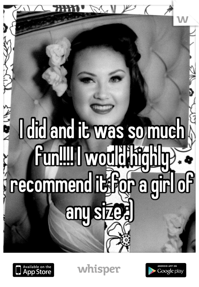 I did and it was so much fun!!!! I would highly recommend it for a girl of any size :) 