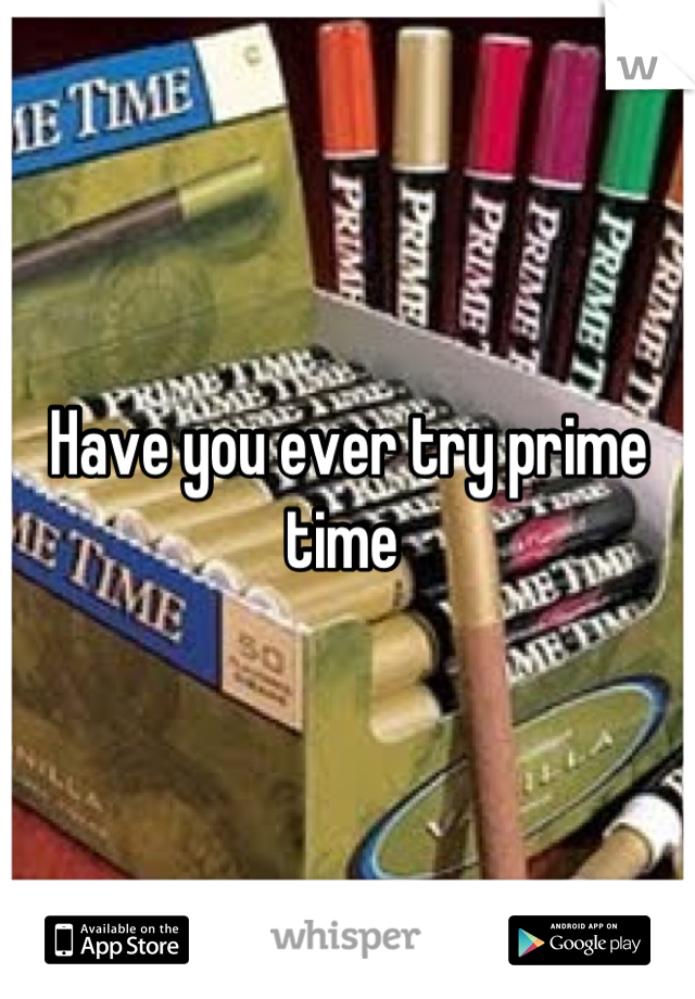 Have you ever try prime time 