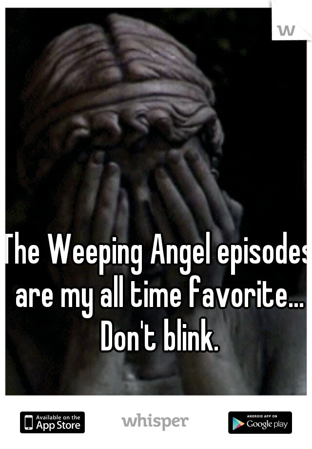 The Weeping Angel episodes are my all time favorite... Don't blink.