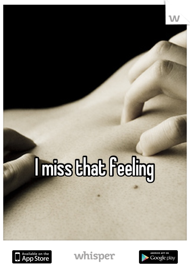 I miss that feeling 