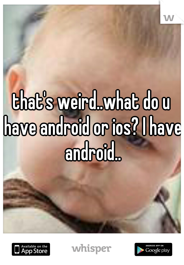that's weird..what do u have android or ios? I have android..