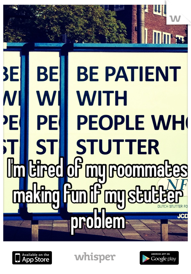 I'm tired of my roommates making fun if my stutter problem