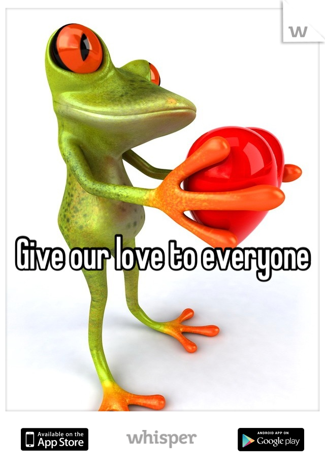 Give our love to everyone
