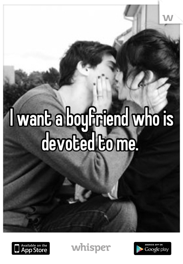I want a boyfriend who is devoted to me. 