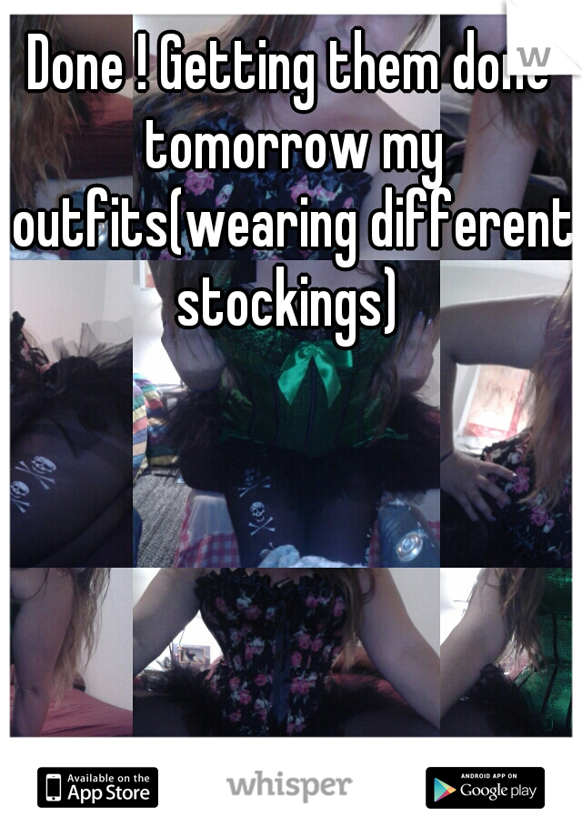 Done ! Getting them done tomorrow my outfits(wearing different stockings) 